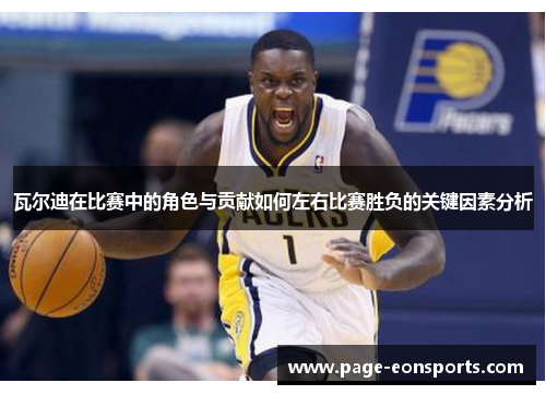 瓦尔迪在比赛中的角色与贡献如何左右比赛胜负的关键因素分析